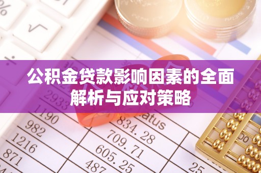 襄垣公积金贷款影响因素的全面解析与应对策略