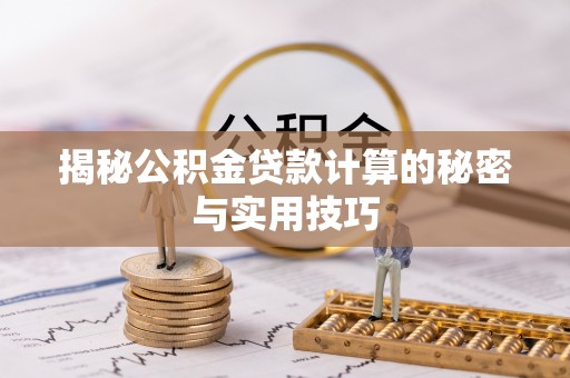 襄垣揭秘公积金贷款计算的秘密与实用技巧