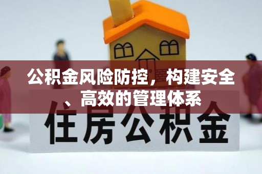 襄垣公积金风险防控，构建安全、高效的管理体系