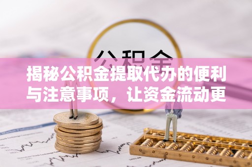 襄垣揭秘公积金提取代办的便利与注意事项，让资金流动更高效