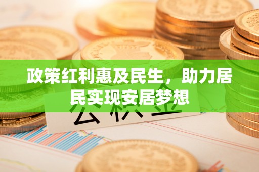 襄垣政策红利惠及民生，助力居民实现安居梦想