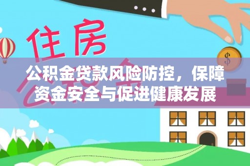襄垣公积金贷款风险防控，保障资金安全与促进健康发展
