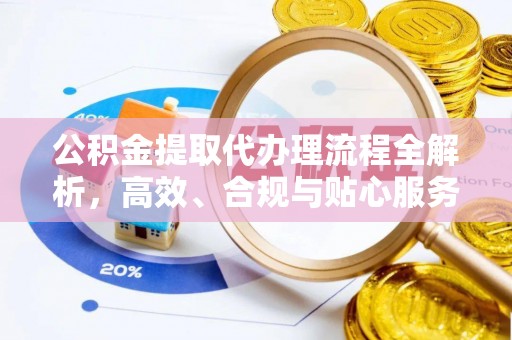 襄垣公积金提取代办理流程全解析，高效、合规与贴心服务