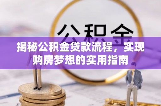 襄垣揭秘公积金贷款流程，实现购房梦想的实用指南