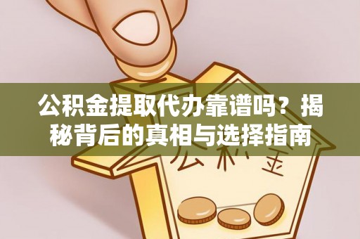 襄垣公积金提取代办靠谱吗？揭秘背后的真相与选择指南