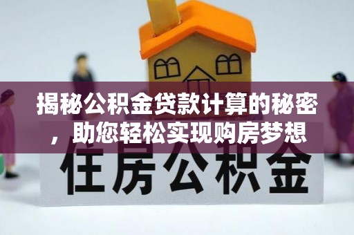 襄垣揭秘公积金贷款计算的秘密，助您轻松实现购房梦想
