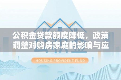 襄垣公积金贷款额度降低，政策调整对购房家庭的影响与应对策略
