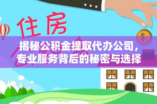 襄垣揭秘公积金提取代办公司，专业服务背后的秘密与选择指南
