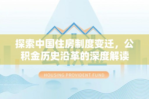 襄垣探索中国住房制度变迁，公积金历史沿革的深度解读