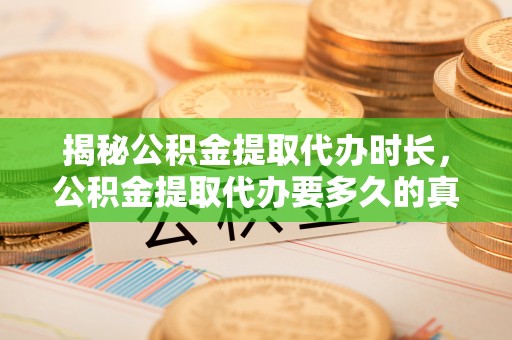 襄垣揭秘公积金提取代办时长，公积金提取代办要多久的真相与攻略