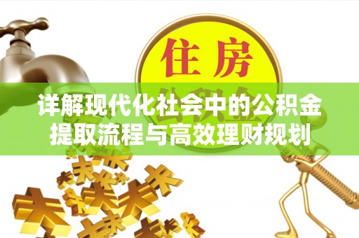 襄垣详解现代化社会中的公积金提取流程与高效理财规划