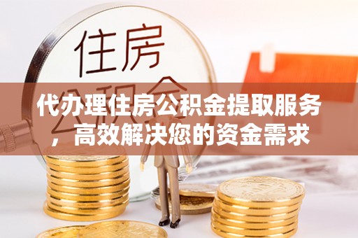 襄垣代办理住房公积金提取服务，高效解决您的资金需求
