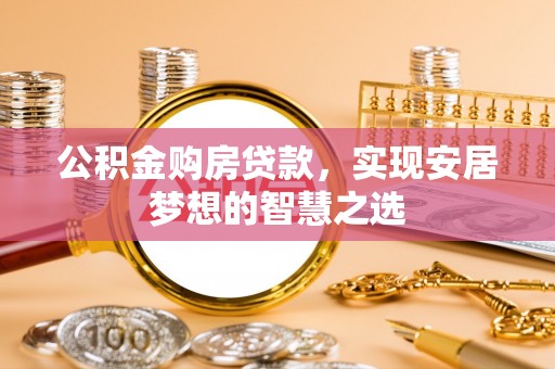 襄垣公积金购房贷款，实现安居梦想的智慧之选