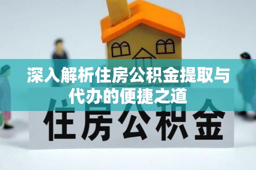 襄垣深入解析住房公积金提取与代办的便捷之道