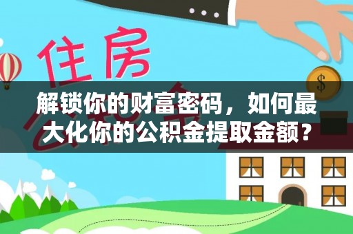 襄垣解锁你的财富密码，如何最大化你的公积金提取金额？