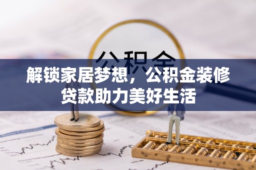 襄垣解锁家居梦想，公积金装修贷款助力美好生活