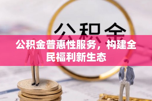 襄垣公积金普惠性服务，构建全民福利新生态