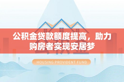 襄垣公积金贷款额度提高，助力购房者实现安居梦