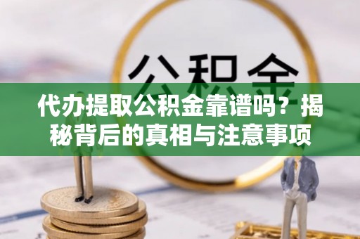 襄垣代办提取公积金靠谱吗？揭秘背后的真相与注意事项