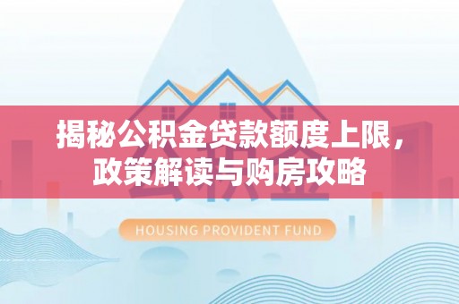 襄垣揭秘公积金贷款额度上限，政策解读与购房攻略