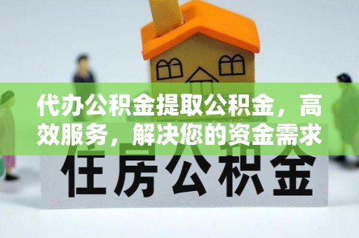襄垣代办公积金提取公积金，高效服务，解决您的资金需求