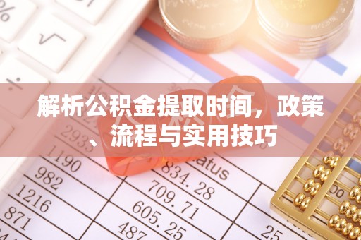 襄垣解析公积金提取时间，政策、流程与实用技巧