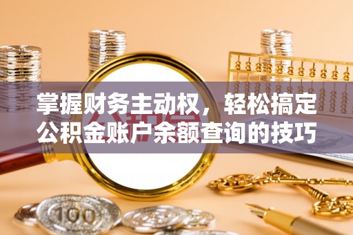 襄垣掌握财务主动权，轻松搞定公积金账户余额查询的技巧与方法