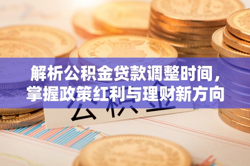 襄垣解析公积金贷款调整时间，掌握政策红利与理财新方向