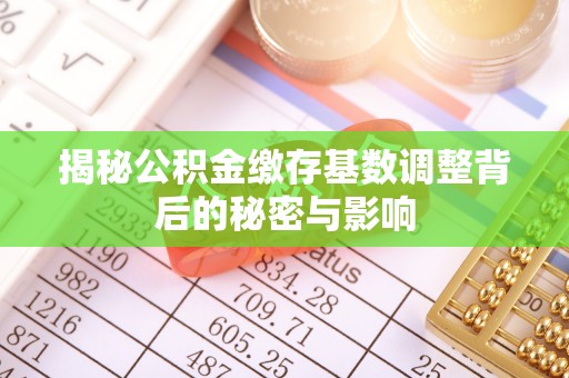 襄垣揭秘公积金缴存基数调整背后的秘密与影响