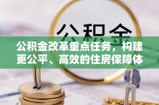 襄垣公积金改革重点任务，构建更公平、高效的住房保障体系