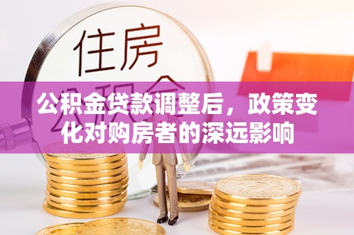 襄垣公积金贷款调整后，政策变化对购房者的深远影响