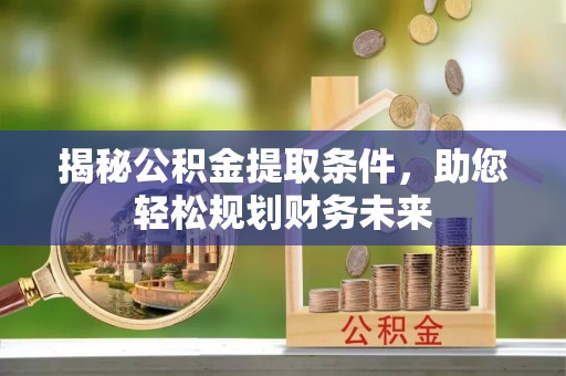 襄垣揭秘公积金提取条件，助您轻松规划财务未来