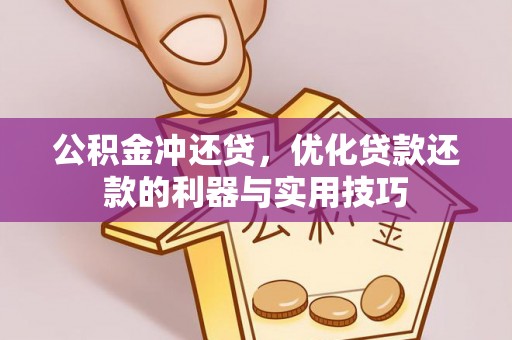 襄垣公积金冲还贷，优化贷款还款的利器与实用技巧