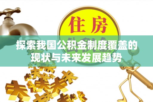 襄垣探索我国公积金制度覆盖的现状与未来发展趋势