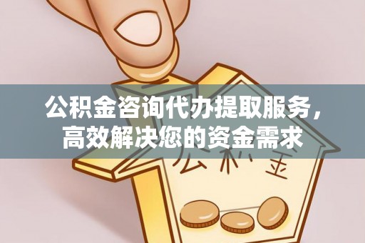 襄垣公积金咨询代办提取服务，高效解决您的资金需求