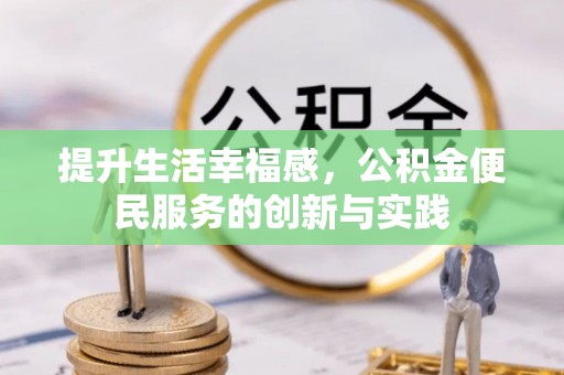 襄垣提升生活幸福感，公积金便民服务的创新与实践