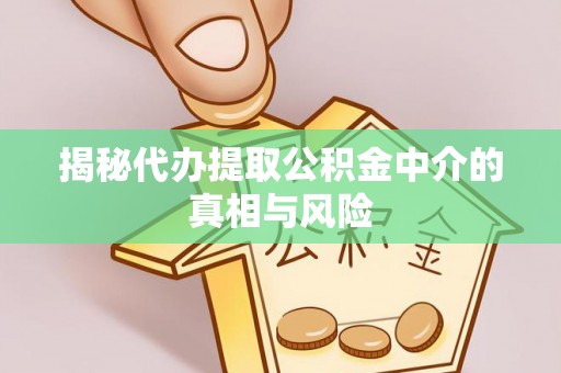 襄垣揭秘代办提取公积金中介的真相与风险