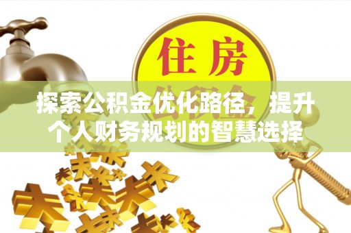 襄垣探索公积金优化路径，提升个人财务规划的智慧选择