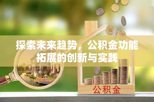 襄垣探索未来趋势，公积金功能拓展的创新与实践
