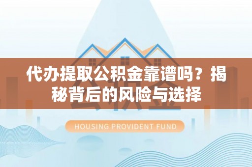 襄垣代办提取公积金靠谱吗？揭秘背后的风险与选择