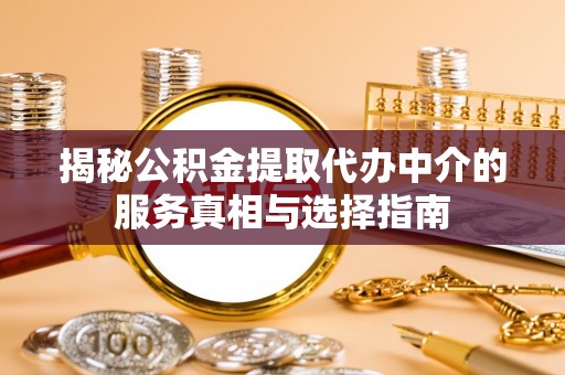 襄垣揭秘公积金提取代办中介的服务真相与选择指南