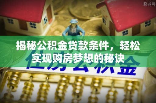 襄垣揭秘公积金贷款条件，轻松实现购房梦想的秘诀