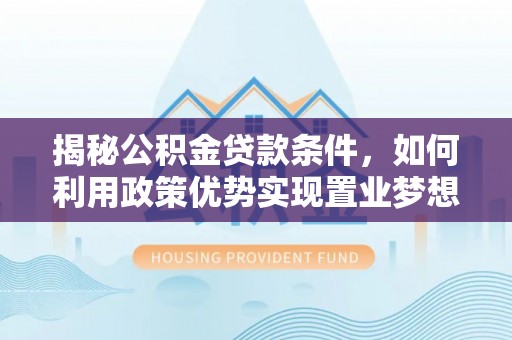 襄垣揭秘公积金贷款条件，如何利用政策优势实现置业梦想