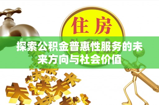襄垣探索公积金普惠性服务的未来方向与社会价值