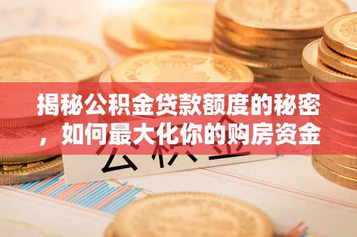 襄垣揭秘公积金贷款额度的秘密，如何最大化你的购房资金