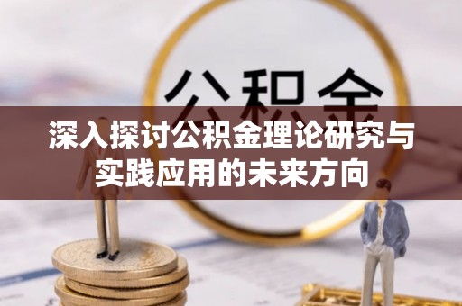 襄垣深入探讨公积金理论研究与实践应用的未来方向