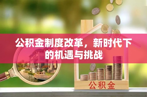 襄垣公积金制度改革，新时代下的机遇与挑战