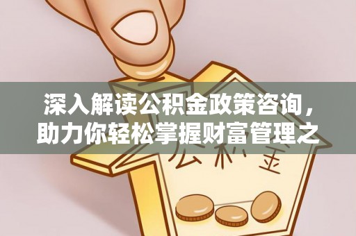 襄垣深入解读公积金政策咨询，助力你轻松掌握财富管理之道