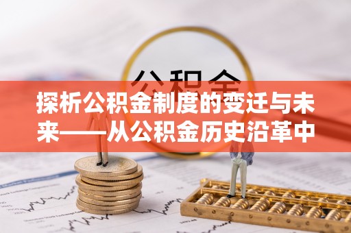襄垣探析公积金制度的变迁与未来——从公积金历史沿革中读懂社会福利发展