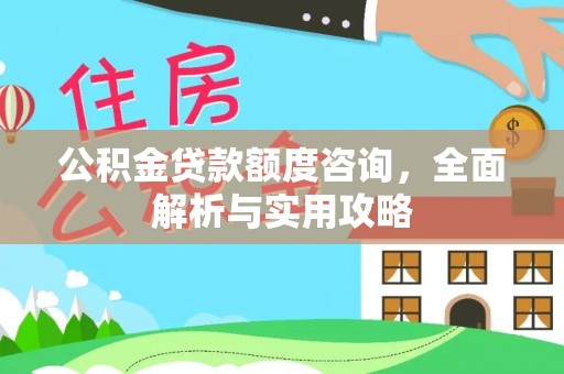 襄垣公积金贷款额度咨询，全面解析与实用攻略
